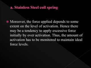  Moreover, the force applied depends to some
extent on the level of activation. Hence there
may be a tendency to apply excessive force
initially by over activation. Thus, the amount of
activation has to be monitored to maintain ideal
force levels.
 