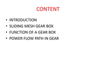 CONTENT
• INTRODUCTION
• SLIDING MESH GEAR BOX
• FUNCTION OF A GEAR BOX
• POWER FLOW PATH IN GEAR
 