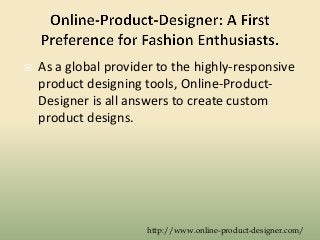  As a global provider to the highly-responsive
product designing tools, Online-Product-
Designer is all answers to create custom
product designs.
http://www.online-product-designer.com/
 