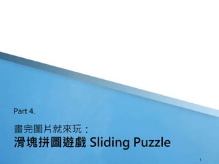 畫完圖片就來玩：
滑塊拼圖遊戲 Sliding Puzzle
Part 4.
1
 