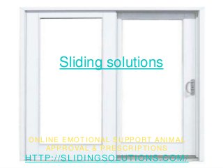 Sliding solutions
ONLINE EMOTIONAL SUPPORT ANIMAL
APPROVAL & PRESCRIPTIONS
HTTP://SLIDINGSOLUTIONS.COM/
 