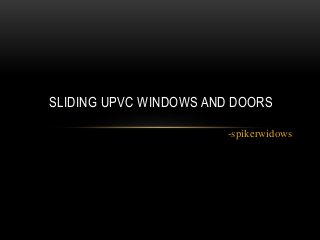 SLIDING UPVC WINDOWS AND DOORS 
-spikerwidows 
 