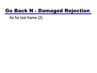 Go Back N - Damaged Rejection
As for lost frame (2)
 