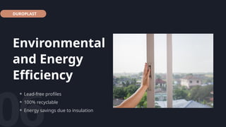 Environmental
and Energy
Efficiency
06
DUROPLAST
⚬ Lead-free profiles
⚬ 100% recyclable
⚬ Energy savings due to insulation