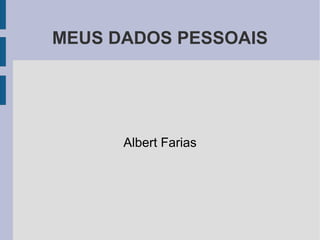 MEUS DADOS PESSOAIS
Albert Farias
 