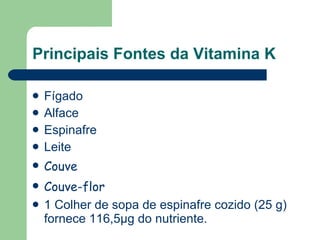 Principais Fontes da Vitamina K Fígado Alface Espinafre Leite Couve  Couve-flor 1 Colher de sopa de espinafre cozido (25 g) fornece 116,5 µ g do nutriente. 