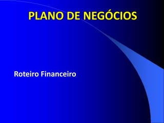 PLANO DE NEGÓCIOS
Roteiro Financeiro
 