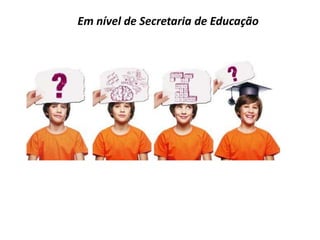Em nível de Secretaria de Educação
 
