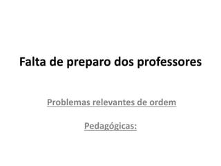 Falta de preparo dos professores
Problemas relevantes de ordem
Pedagógicas:
 