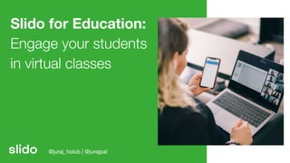 Slido for Education:
Engage your students
in virtual classes
@juraj_holub | @jurajpal
 