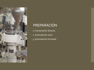PREPARACIÓN 
 1. Compresión directa. 
 2. Granulación seca. 
 3. Granulación húmeda. 
 
