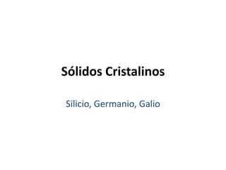 Sólidos Cristalinos

Silicio, Germanio, Galio
 