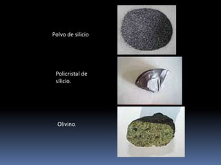 Polvo de silicio




 Policristal de
 silicio.




  Olivino.
 