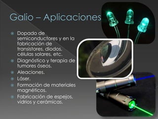  Dopado de
semiconductores y en la
fabricación de
transistores, diodos,
células solares, etc.
 Diagnóstico y terapia de
tumores óseos.
 Aleaciones.
 Láser.
 Formación de materiales
magnéticos.
 Fabricación de espejos,
vidrios y cerámicas.
 