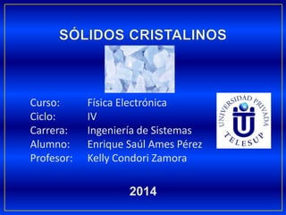 Curso: Física Electrónica
Ciclo: IV
Carrera: Ingeniería de Sistemas
Alumno: Enrique Saúl Ames Pérez
Profesor: Kelly Condori Zamora
2014
 