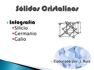  Infografía
  Silicio
  Germanio
  Galio



                  Elaborado por: J. Ruiz
 