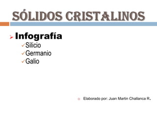    Infografía
     Silicio
     Germanio
     Galio




                    Elaborado por: Juan Martin Challanca R.
 