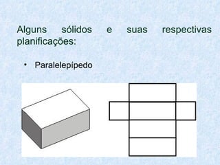 Alguns     sólidos   e   suas   respectivas
planificações:

 • Paralelepípedo
 