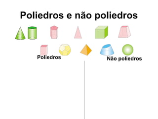Poliedros e não poliedros
Poliedros Não poliedros
 