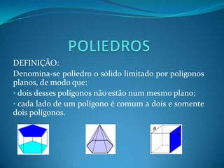 POLIEDROSDEFINIÇÃO:Denomina-se poliedro o sólido limitado por polígonos planos, de modo que: dois desses polígonos não estão num mesmo plano;