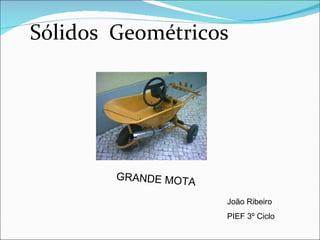 Sólidos  Geométricos GRANDE MOTA  João Ribeiro  PIEF 3º Ciclo 
