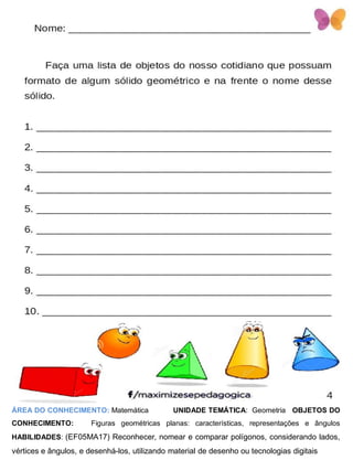ÁREA DO CONHECIMENTO: Matemática UNIDADE TEMÁTICA: Geometria OBJETOS DO
CONHECIMENTO: Figuras geométricas planas: características, representações e ângulos
HABILIDADES: (EF05MA17) Reconhecer, nomear e comparar polígonos, considerando lados,
vértices e ângulos, e desenhá-los, utilizando material de desenho ou tecnologias digitais
 