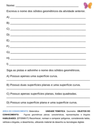 ÁREA DO CONHECIMENTO: Matemática UNIDADE TEMÁTICA: Geometria OBJETOS DO
CONHECIMENTO: Figuras geométricas planas: características, representações e ângulos
HABILIDADES: (EF05MA17) Reconhecer, nomear e comparar polígonos, considerando lados,
vértices e ângulos, e desenhá-los, utilizando material de desenho ou tecnologias digitais
 