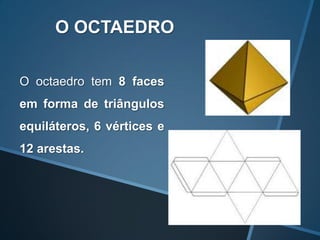 O OCTAEDRO

O octaedro tem 8 faces
em forma de triângulos
equiláteros, 6 vértices e
12 arestas.
 