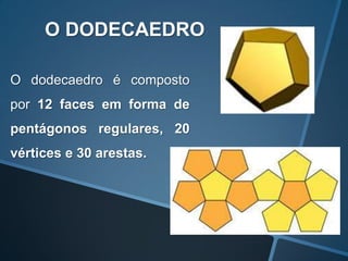 O DODECAEDRO

O dodecaedro é composto
por 12 faces em forma de
pentágonos regulares, 20
vértices e 30 arestas.
 
