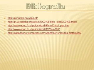    http://avrinc05.no.sapo.pt/
   http://pt.wikipedia.org/wiki/S%C3%B3lido_plat%C3%B3nico
   http://www.educ.fc.ul.pt/icm/icm99/icm43/sol_plat.htm
   http://www.educ.fc.ul.pt/icm/icm2002/icm205/
   http://catiaosorio.wordpress.com/2009/09/16/solidos-platonicos/
 