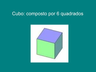 Cubo: composto por 6 quadrados 