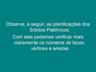 Observe, a seguir, as planificações dos Sólidos Platônicos. Com elas podemos verificar mais claramente os números de faces, vértices e arestas 