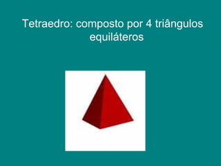 Tetraedro: composto por 4 triângulos equiláteros 