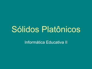 Sólidos Platônicos Informática Educativa II 