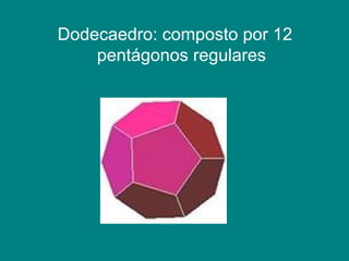 Dodecaedro: composto por 12 pentágonos regulares 
