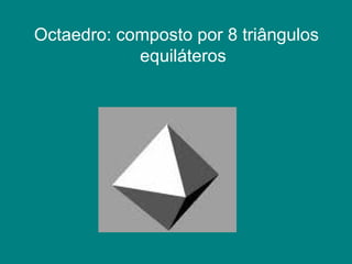 Octaedro: composto por 8 triângulos equiláteros 