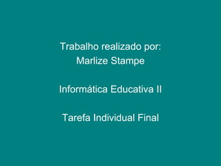 Trabalho realizado por: Marlize Stampe Informática Educativa II Tarefa Individual Final 