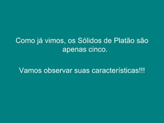 Como já vimos, os Sólidos de Platão são apenas cinco. Vamos observar suas características!!! 