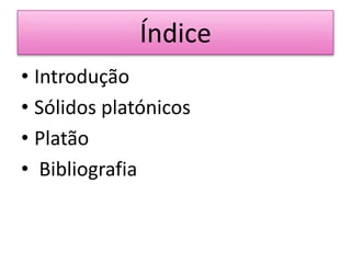 Índice
• Introdução
• Sólidos platónicos
• Platão
• Bibliografia
 