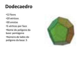 Dodecaedro
•12 faces
•20 vértices
•30 arestas
•5 vértices por face
•Nome do polígono da
base: pentágono
•Número de lados do
polígono da base: 5
 