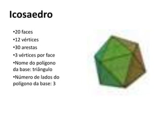Icosaedro
•20 faces
•12 vértices
•30 arestas
•3 vértices por face
•Nome do polígono
da base: triângulo
•Número de lados do
polígono da base: 3
 