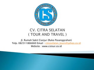 Jl. Rumah Sakit Cianjur (Ruko Pasanggrahan)
Telp. 082311866660 Email : citraselatan_tours@yahoo.co.id
Website : www.cstour.co.id
 