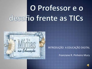 INTRODUÇÃO A EDUCAÇÃO DIGITAL
Franciane R. Pinheiro Mury
 