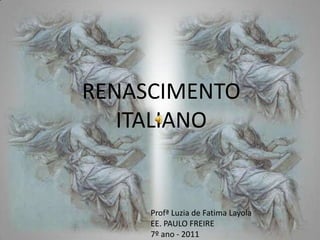 RENASCIMENTO ITALIANO Profª Luzia de FatimaLayola EE. PAULO FREIRE 7º ano - 2011 