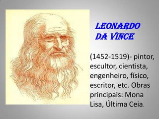 LEONARDO DA VINCE(1452-1519)- pintor, escultor, cientista, engenheiro, físico, escritor, etc. Obras principais: Mona Lisa, Última Ceia.