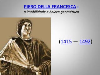 PIERO DELLA FRANCESCA : a imobilidade e beleza geométrica(1415— 1492)