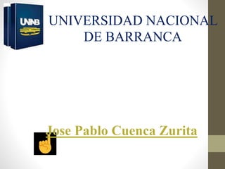 UNIVERSIDAD NACIONAL
DE BARRANCA
Jose Pablo Cuenca Zurita
 