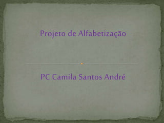 Projeto de Alfabetização
PC Camila Santos André
 