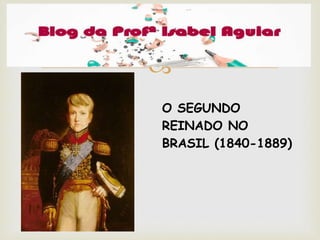 
O SEGUNDO
REINADO NO
BRASIL (1840-1889)
 