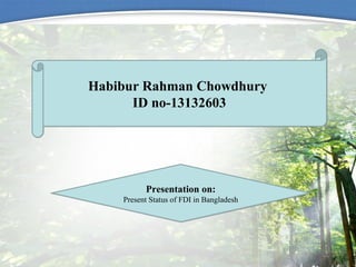 Habibur Rahman Chowdhury
ID no-13132603
Habibur Rahman Chowdhury
ID no-13132603
Presentation on:
Present Status of FDI in Bangladesh
Presentation on:
Present Status of FDI in Bangladesh
 